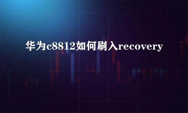 华为c8812如何刷入recovery