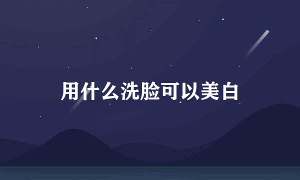 用什么洗脸可以美白
