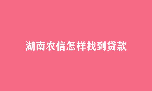 湖南农信怎样找到贷款