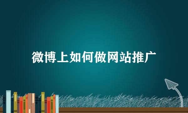 微博上如何做网站推广