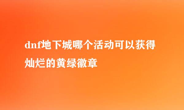 dnf地下城哪个活动可以获得灿烂的黄绿徽章