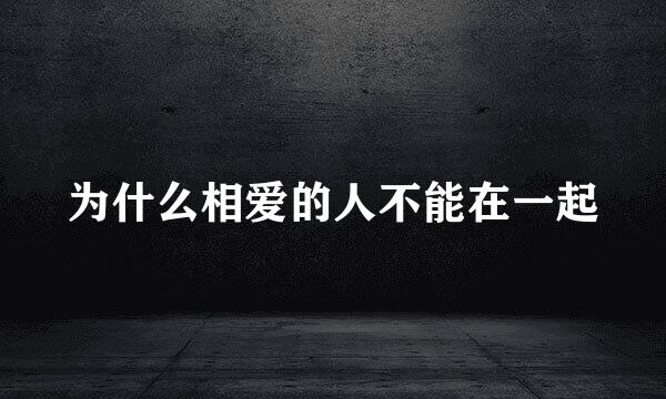 为什么相爱的人不能在一起