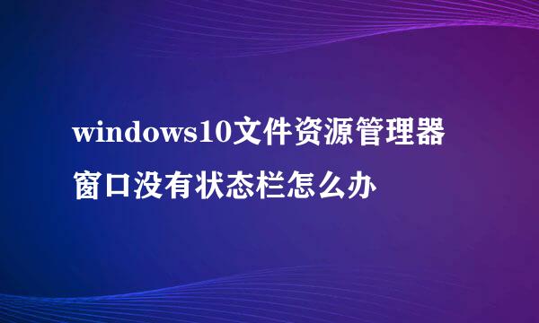 windows10文件资源管理器窗口没有状态栏怎么办