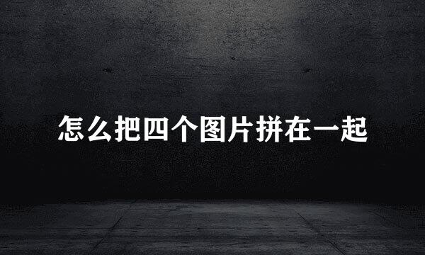 怎么把四个图片拼在一起