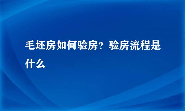 毛坯房如何验房？验房流程是什么