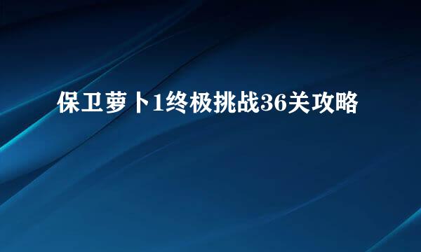 保卫萝卜1终极挑战36关攻略