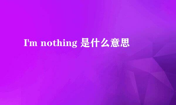 I'm nothing 是什么意思