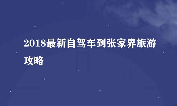 2018最新自驾车到张家界旅游攻略