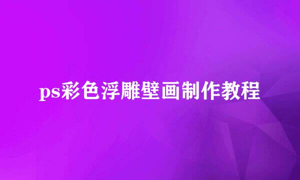 ps彩色浮雕壁画制作教程
