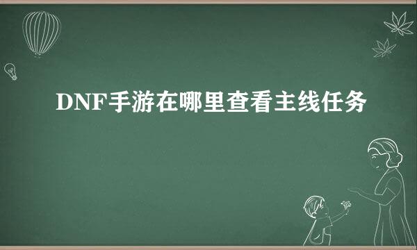 DNF手游在哪里查看主线任务