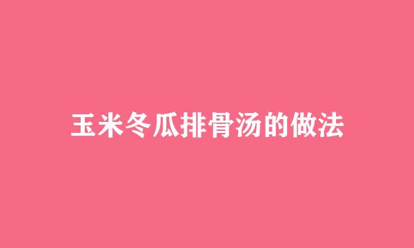 玉米冬瓜排骨汤的做法