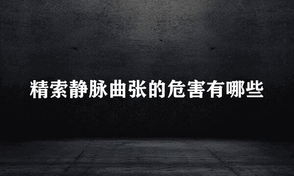 精索静脉曲张的危害有哪些