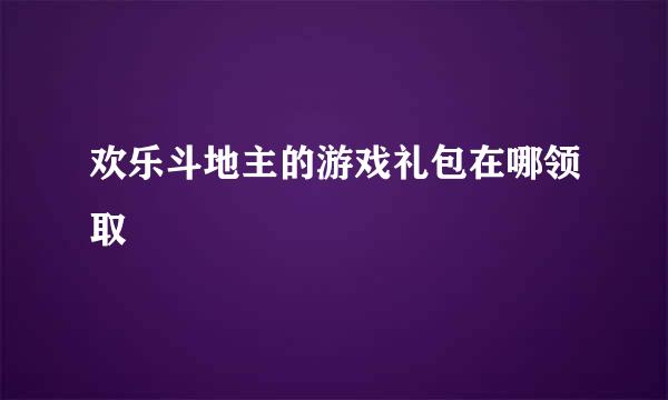 欢乐斗地主的游戏礼包在哪领取