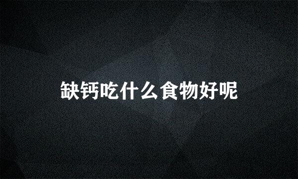 缺钙吃什么食物好呢