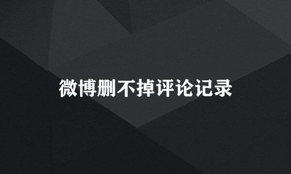 微博删不掉评论记录