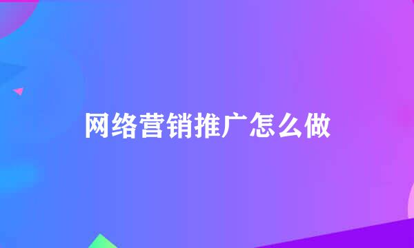 网络营销推广怎么做