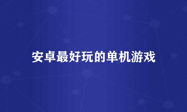 安卓最好玩的单机游戏