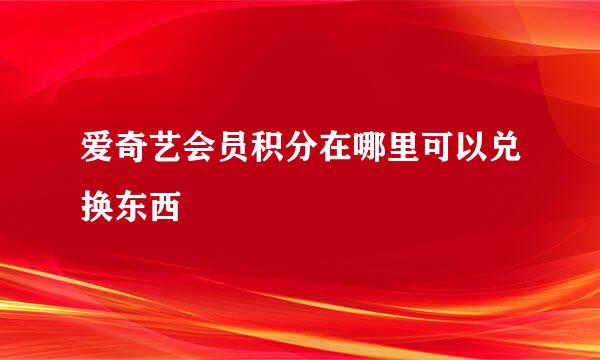 爱奇艺会员积分在哪里可以兑换东西