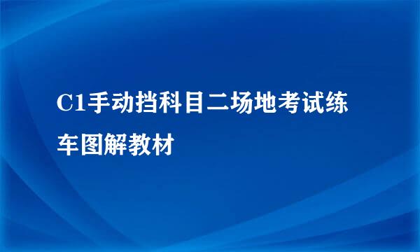 C1手动挡科目二场地考试练车图解教材