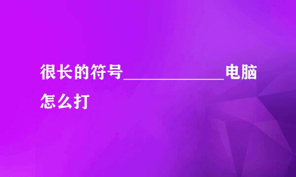 很长的符号____________电脑怎么打