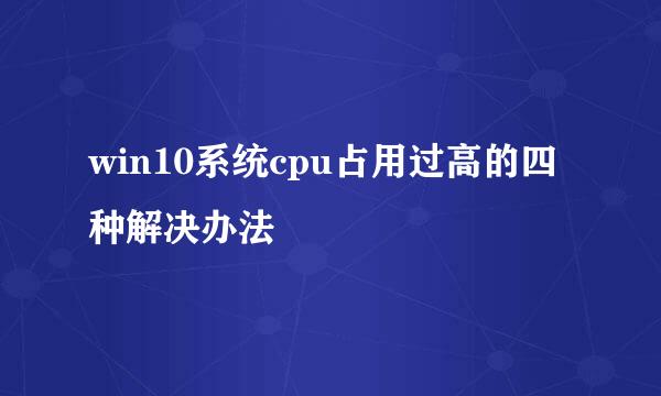 win10系统cpu占用过高的四种解决办法