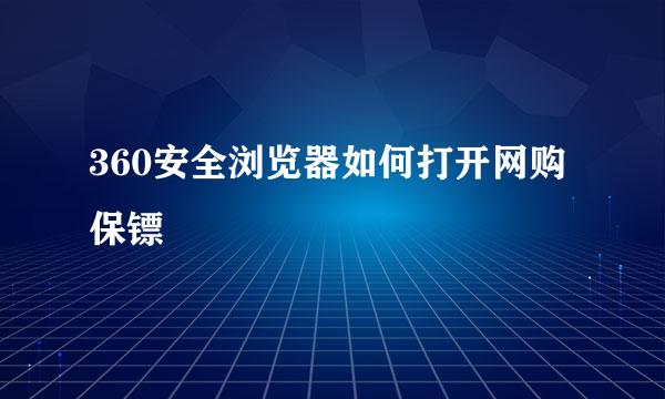 360安全浏览器如何打开网购保镖