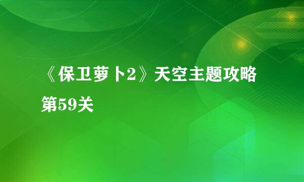 《保卫萝卜2》天空主题攻略 第59关