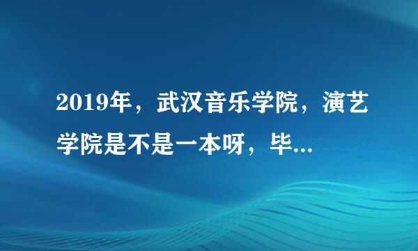 2019年，武汉音乐学院，演艺学院是不是一本呀，毕业证一样吗