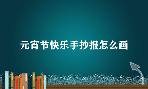 元宵节快乐手抄报怎么画