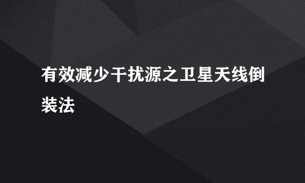有效减少干扰源之卫星天线倒装法