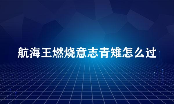 航海王燃烧意志青雉怎么过