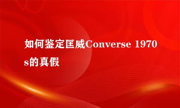 如何鉴定匡威Converse 1970s的真假