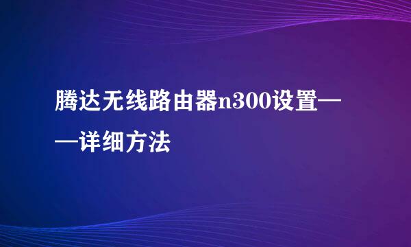 腾达无线路由器n300设置——详细方法