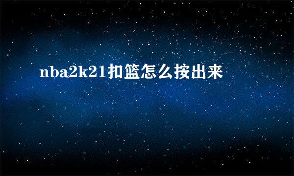 nba2k21扣篮怎么按出来