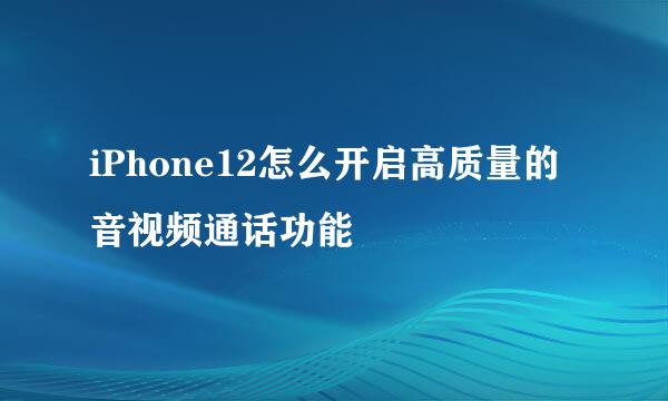 iPhone12怎么开启高质量的音视频通话功能
