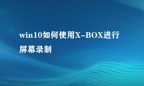 win10如何使用X-BOX进行屏幕录制