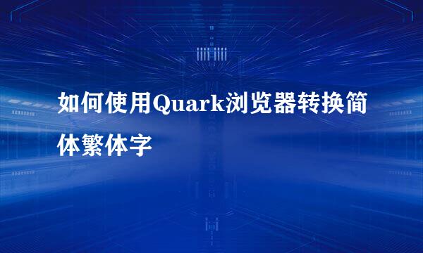 如何使用Quark浏览器转换简体繁体字