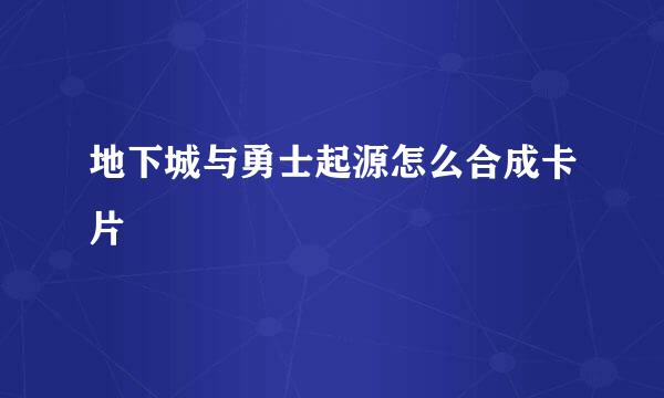地下城与勇士起源怎么合成卡片