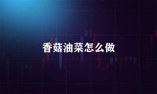 香菇油菜怎么做