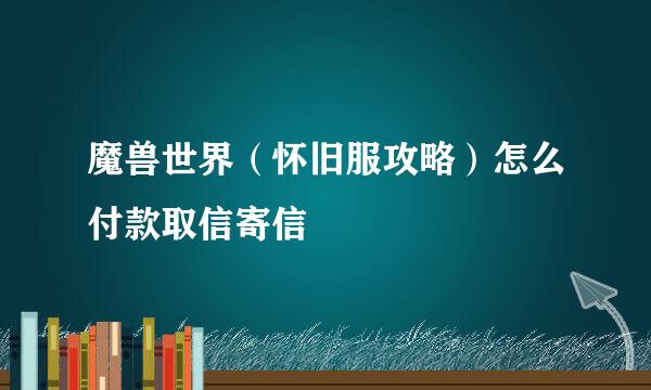 魔兽世界（怀旧服攻略）怎么付款取信寄信