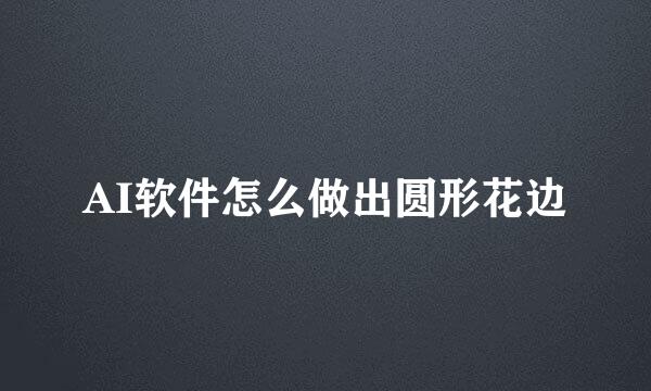 AI软件怎么做出圆形花边