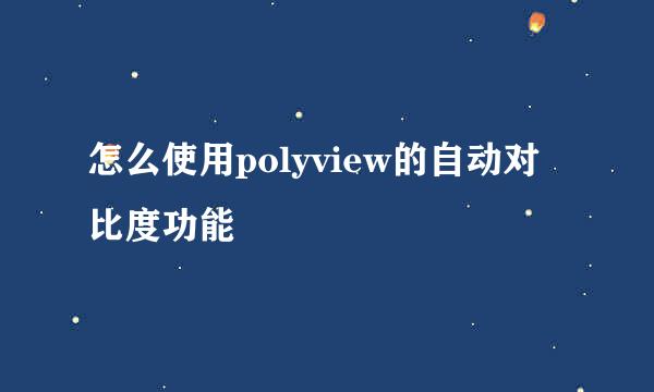 怎么使用polyview的自动对比度功能