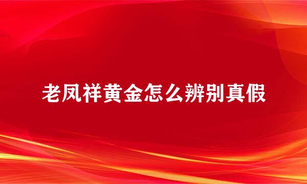老凤祥黄金怎么辨别真假