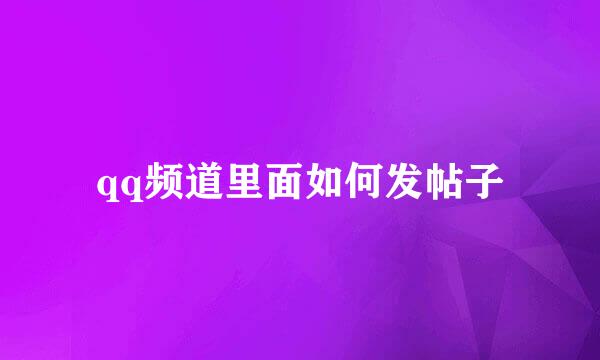 qq频道里面如何发帖子