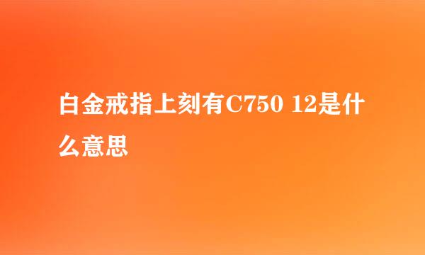白金戒指上刻有C750 12是什么意思