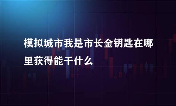 模拟城市我是市长金钥匙在哪里获得能干什么