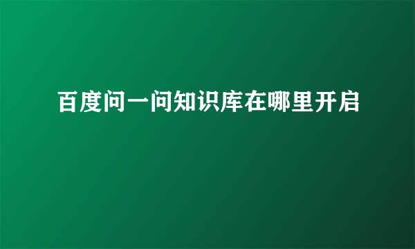 百度问一问知识库在哪里开启
