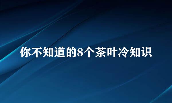 你不知道的8个茶叶冷知识