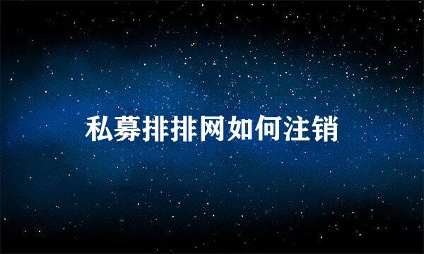 私募排排网如何注销