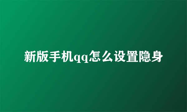新版手机qq怎么设置隐身